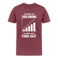 The More You Fuck Around, The More You'll Find Out Men's Premium T-Shirt - heather burgundy