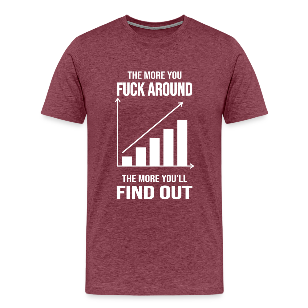 The More You Fuck Around, The More You'll Find Out Men's Premium T-Shirt - heather burgundy