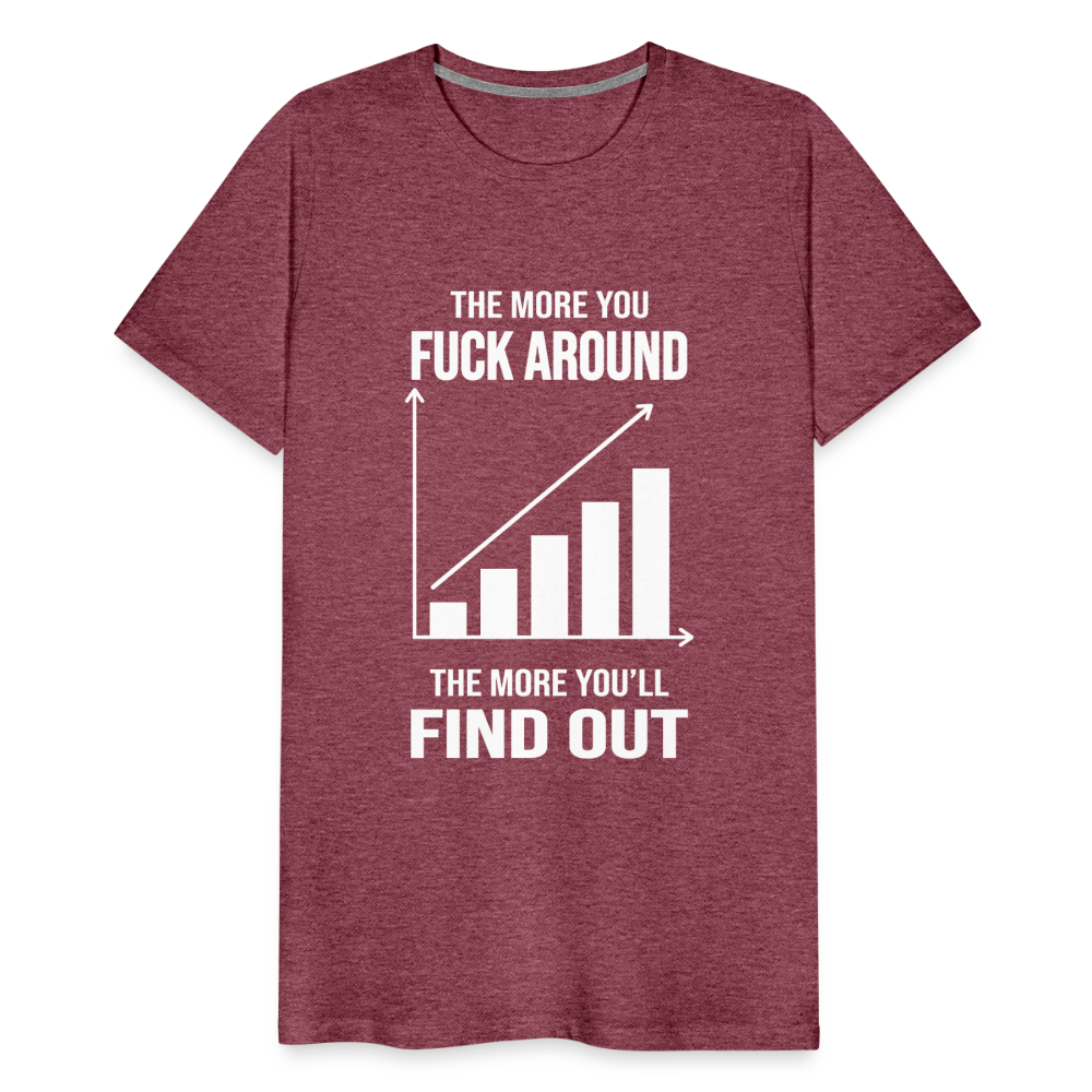 The More You Fuck Around, The More You'll Find Out Men's Premium T-Shirt - heather burgundy