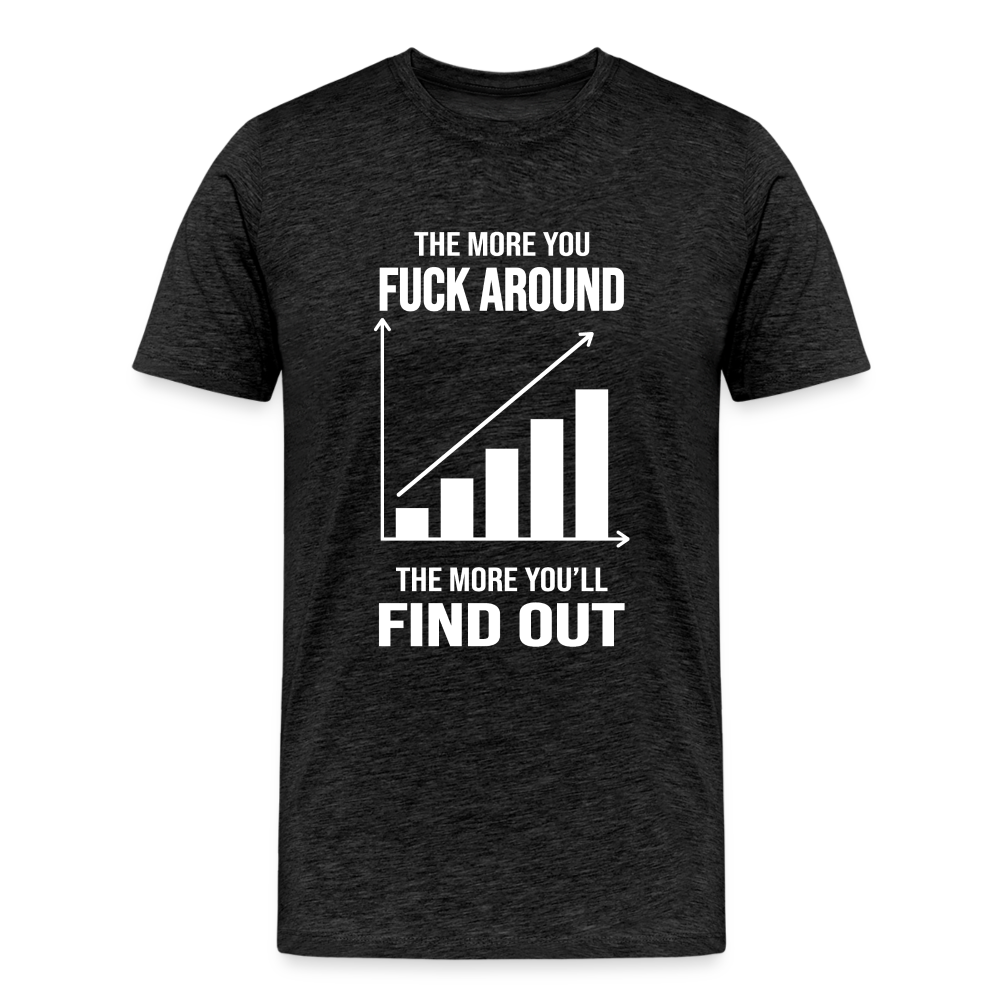 The More You Fuck Around, The More You'll Find Out Men's Premium T-Shirt - charcoal grey