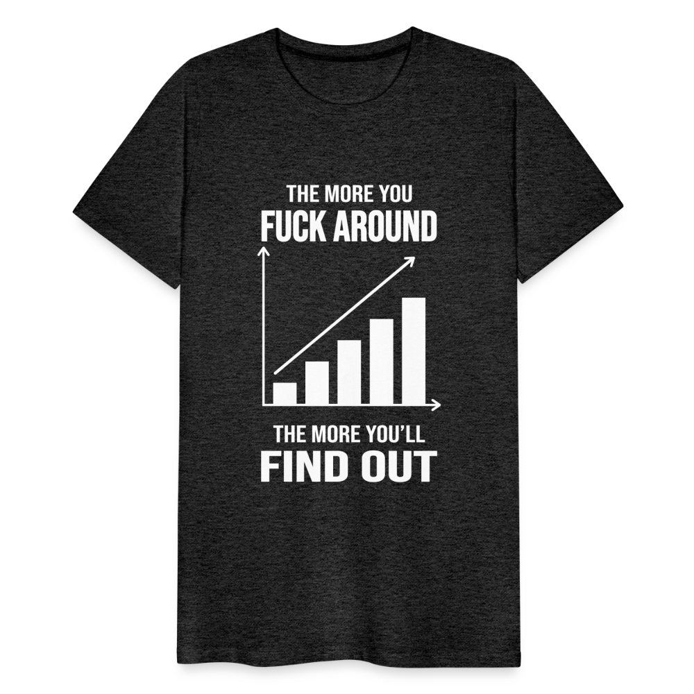 The More You Fuck Around, The More You'll Find Out Men's Premium T-Shirt - charcoal grey