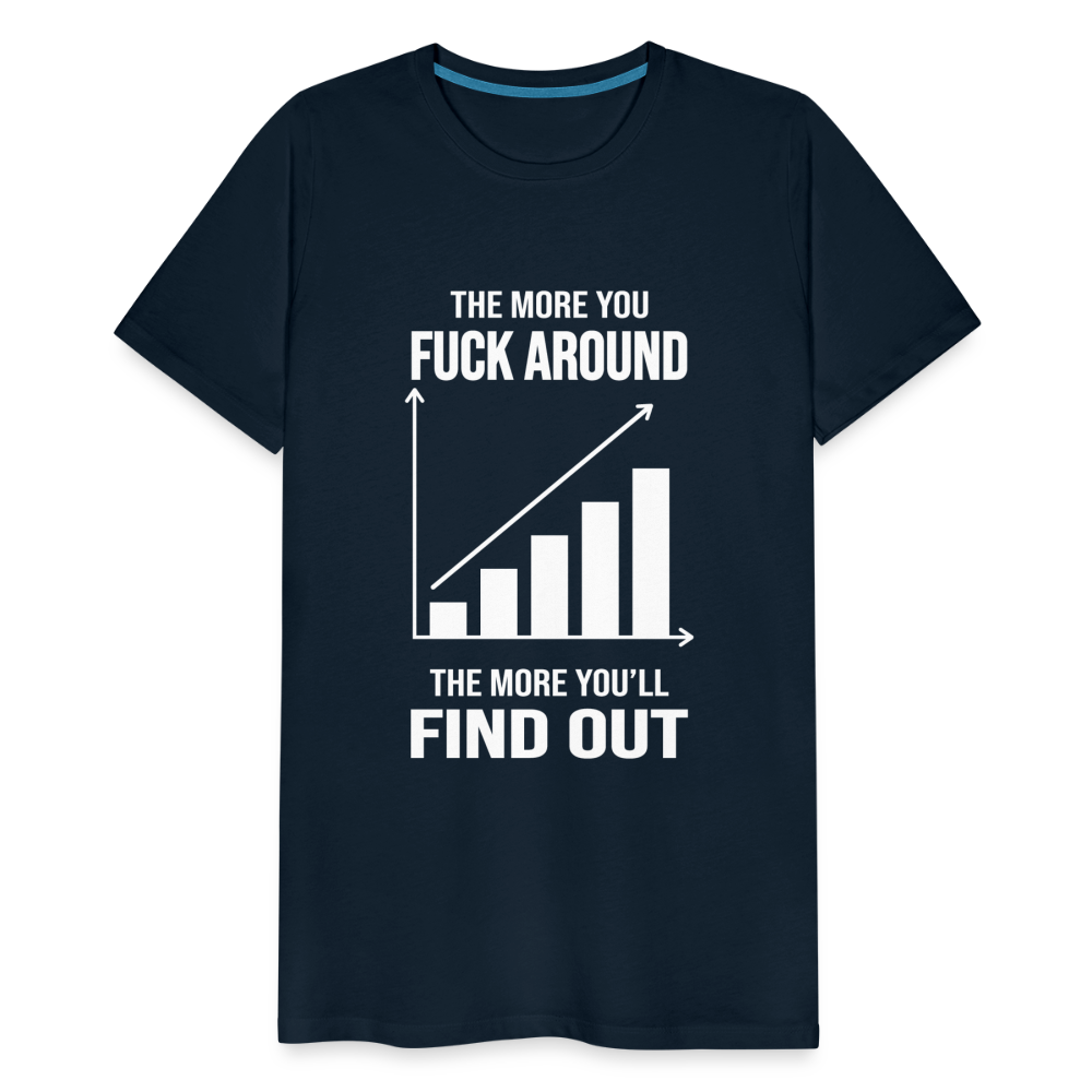 The More You Fuck Around, The More You'll Find Out Men's Premium T-Shirt - deep navy