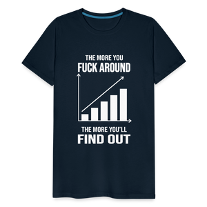 The More You Fuck Around, The More You'll Find Out Men's Premium T-Shirt - deep navy