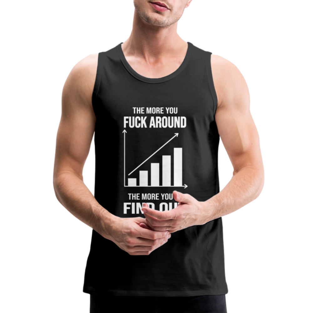 The More You Fuck Around, The More You'll Find Out Men’s Premium Tank - black