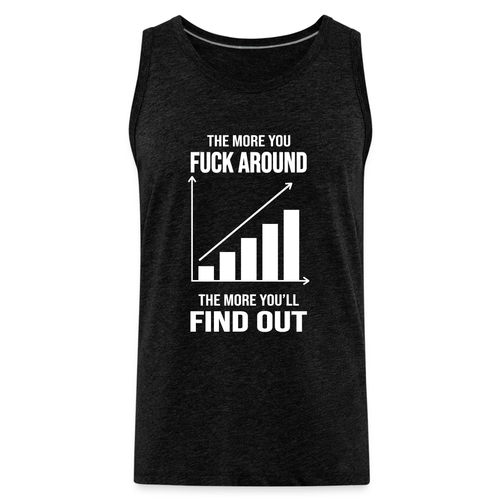 The More You Fuck Around, The More You'll Find Out Men’s Premium Tank - charcoal grey