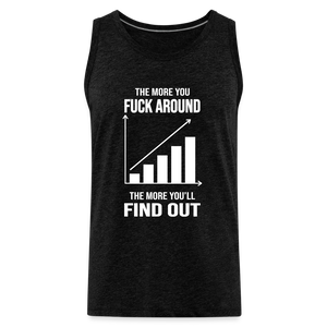 The More You Fuck Around, The More You'll Find Out Men’s Premium Tank - charcoal grey