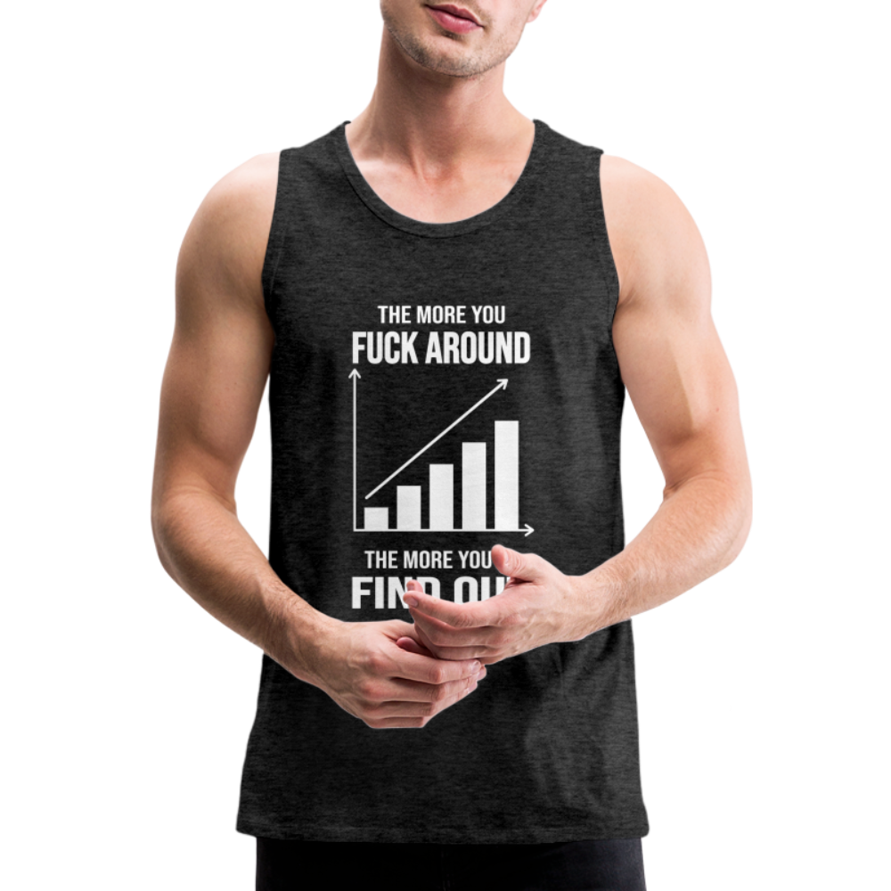 The More You Fuck Around, The More You'll Find Out Men’s Premium Tank - charcoal grey