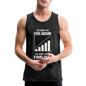 The More You Fuck Around, The More You'll Find Out Men’s Premium Tank - charcoal grey