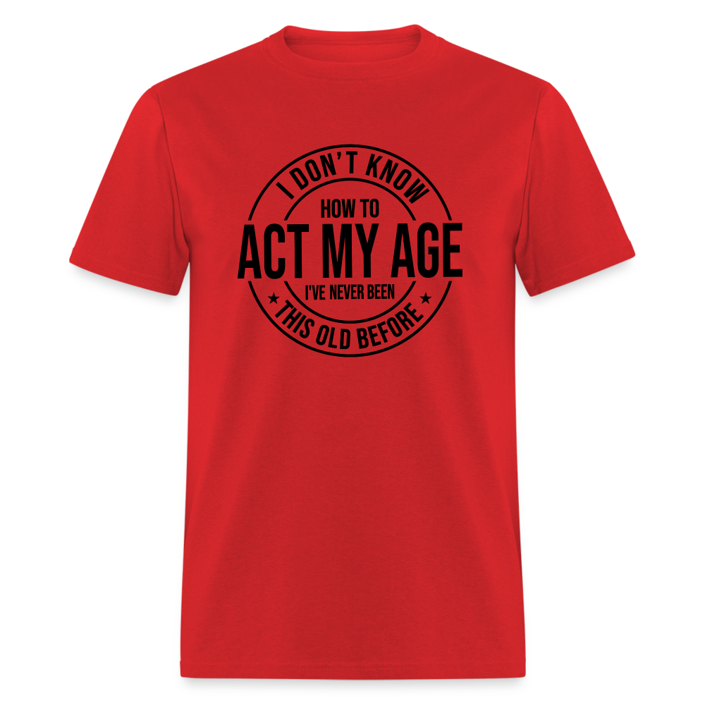 I Don't Know How To Act My Age I've Never Been This Old Before Classic T-Shirt - red