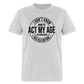 I Don't Know How To Act My Age I've Never Been This Old Before Classic T-Shirt - heather gray