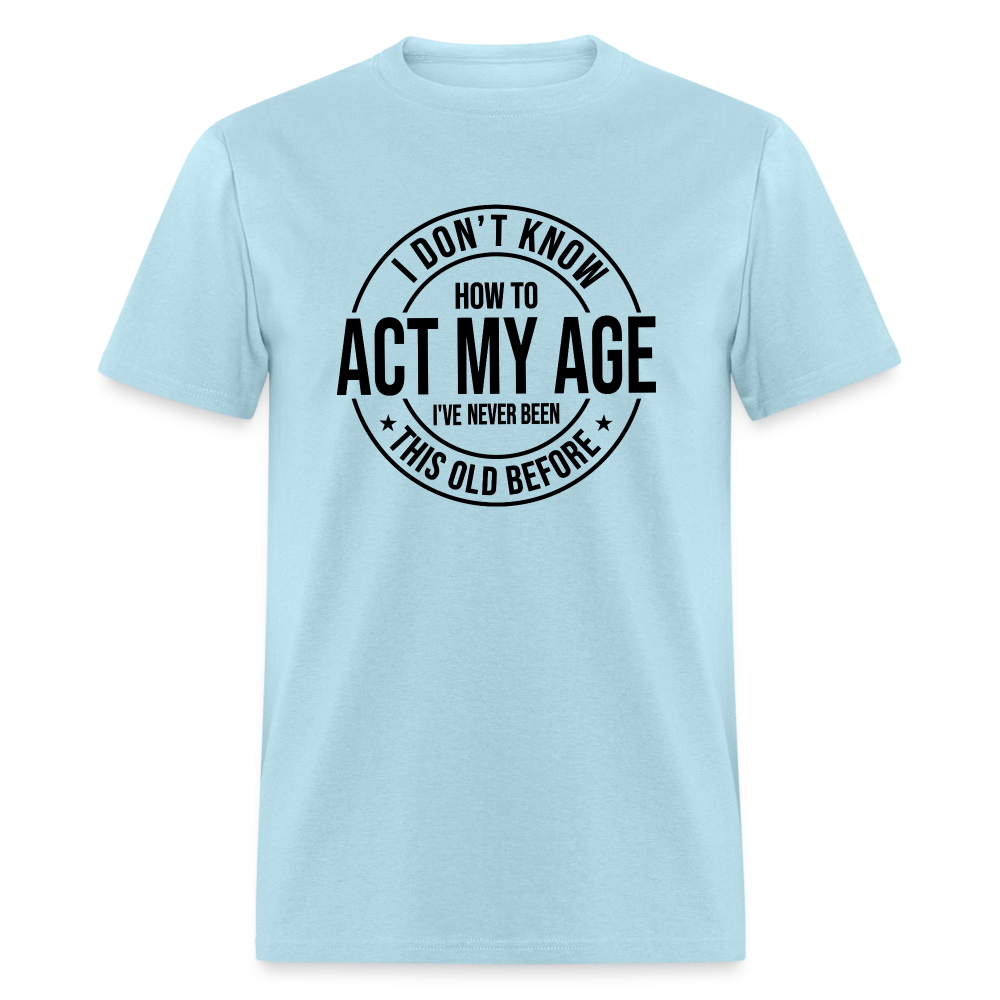 I Don't Know How To Act My Age I've Never Been This Old Before Classic T-Shirt - powder blue