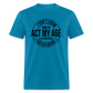 I Don't Know How To Act My Age I've Never Been This Old Before Classic T-Shirt - turquoise