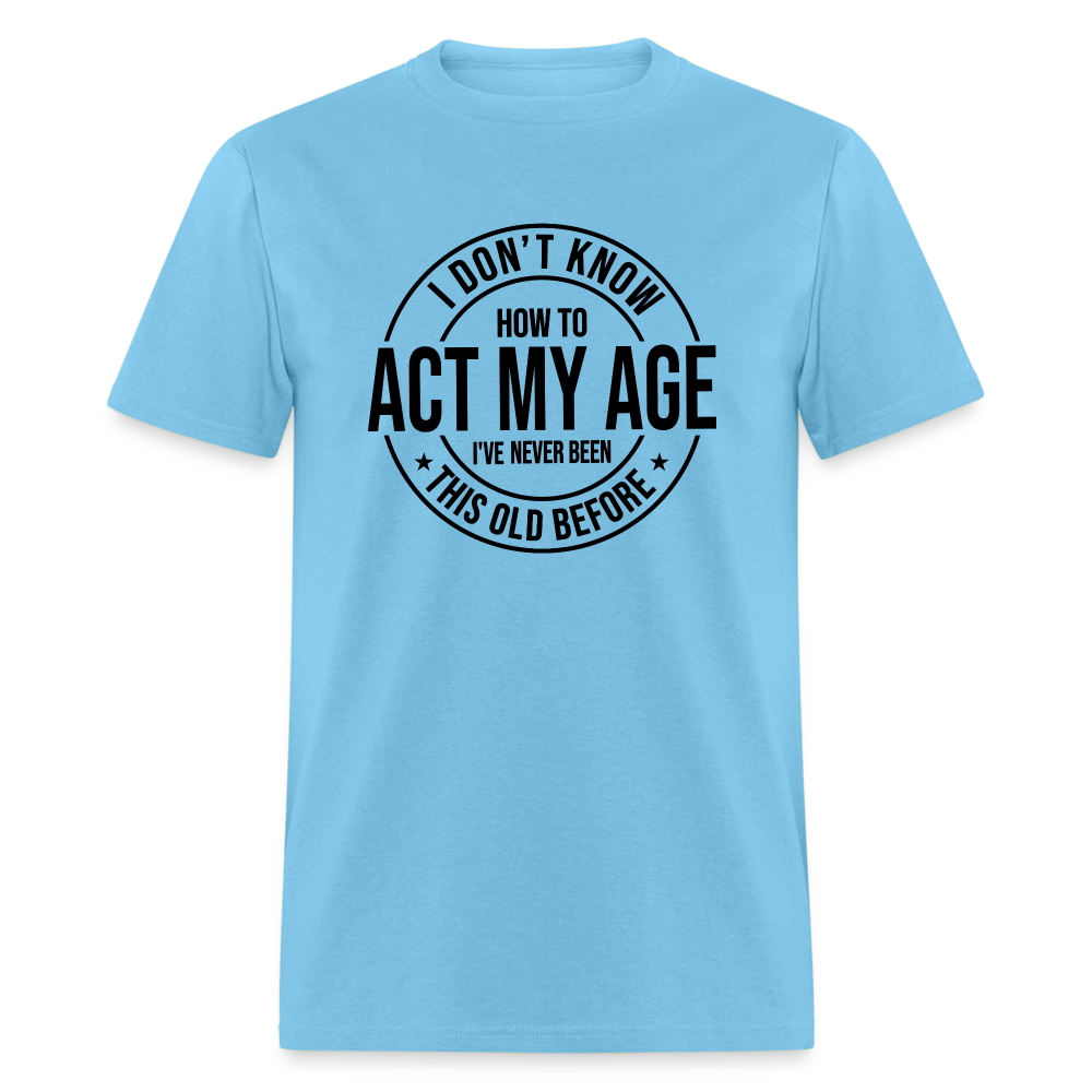 I Don't Know How To Act My Age I've Never Been This Old Before Classic T-Shirt - aquatic blue