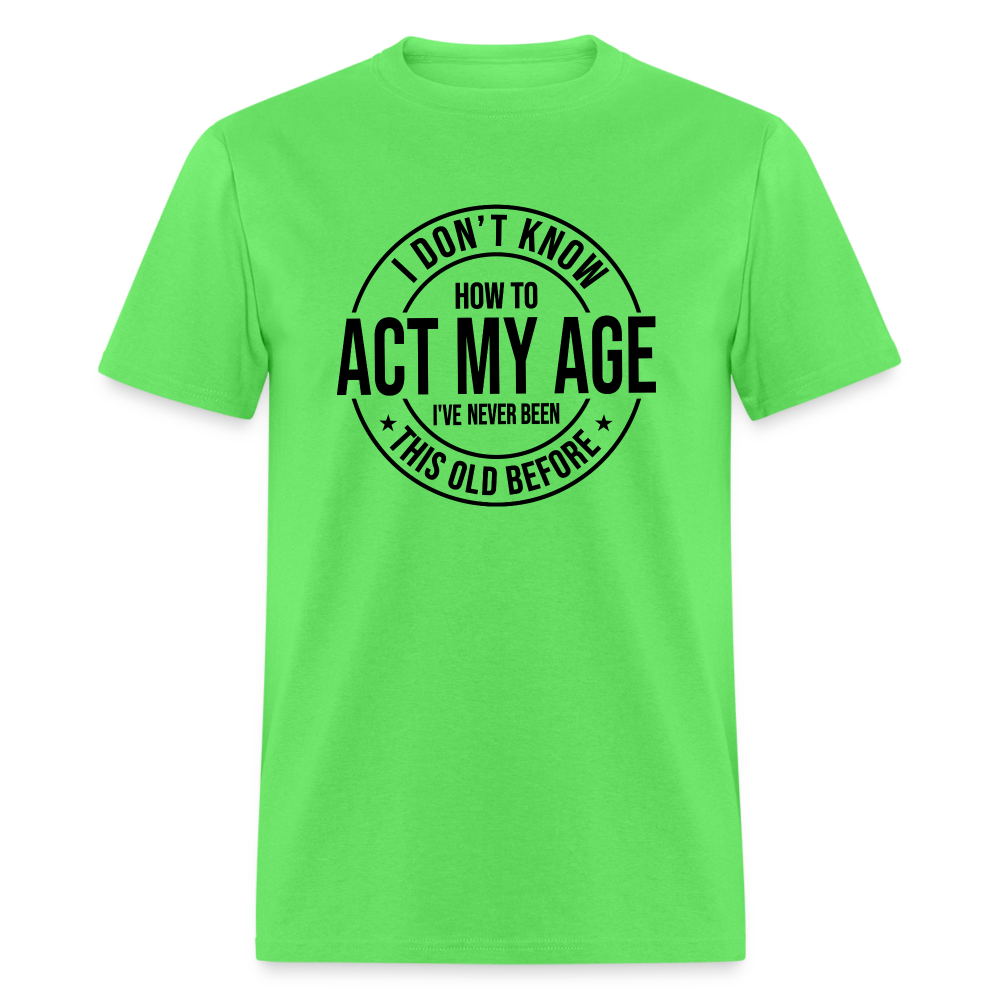 I Don't Know How To Act My Age I've Never Been This Old Before Classic T-Shirt - kiwi