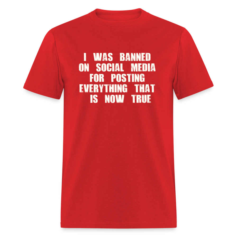 I Was Banned On Social Media For Posting Everything That Is Now True Classic T-Shirt - red