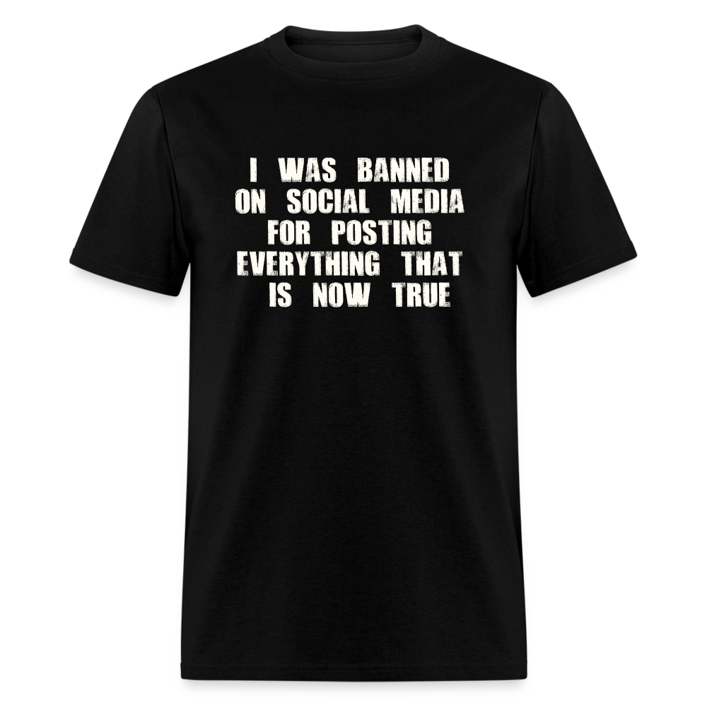 I Was Banned On Social Media For Posting Everything That Is Now True Classic T-Shirt - black