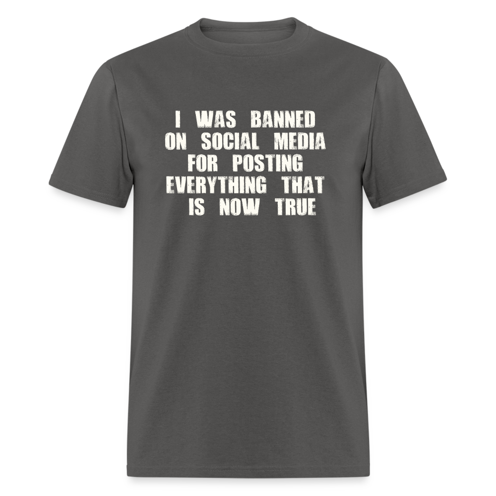 I Was Banned On Social Media For Posting Everything That Is Now True Classic T-Shirt - charcoal