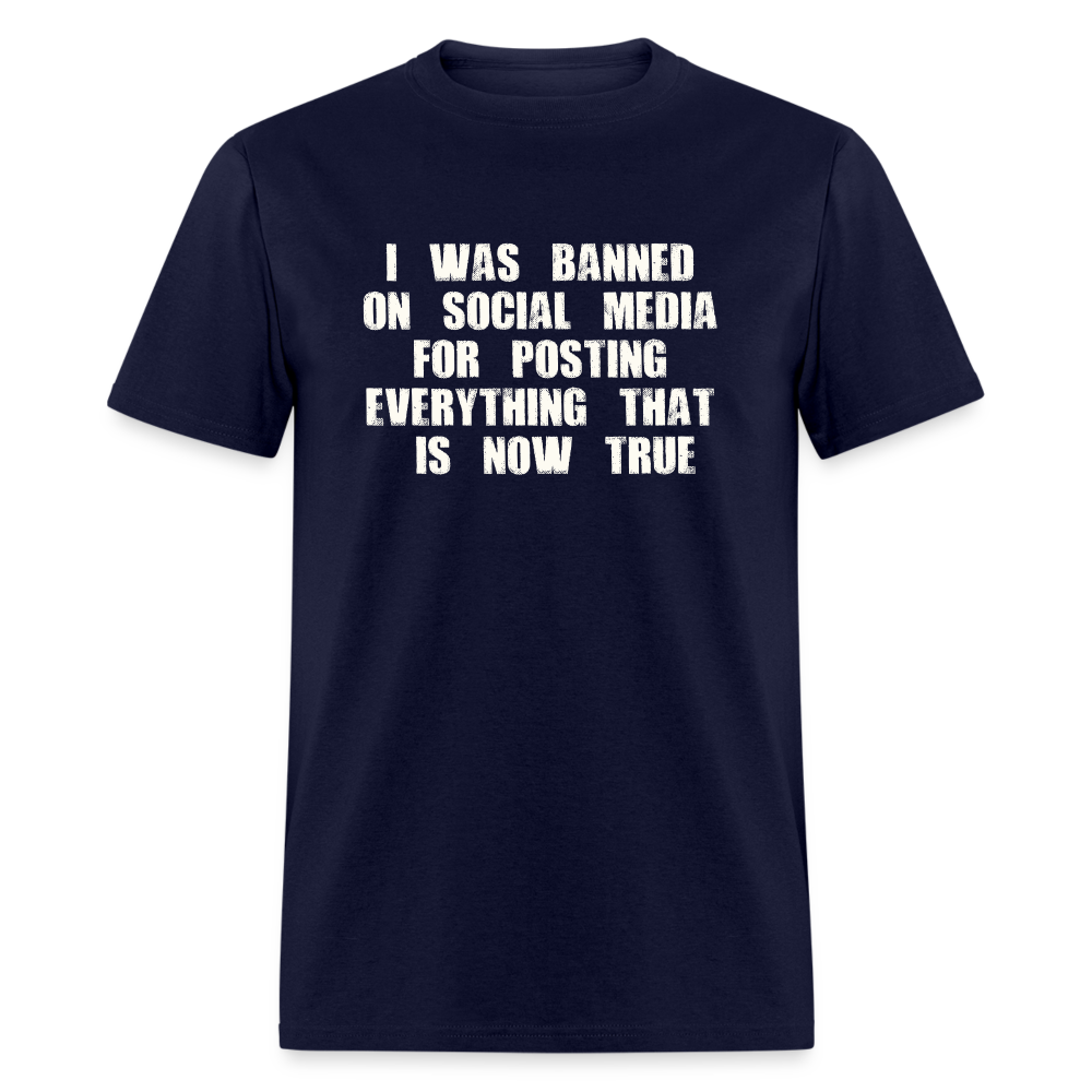 I Was Banned On Social Media For Posting Everything That Is Now True Classic T-Shirt - navy