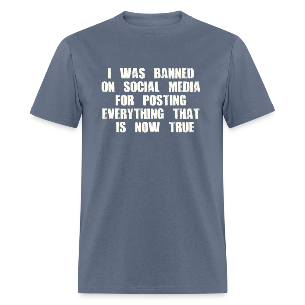 I Was Banned On Social Media For Posting Everything That Is Now True Classic T-Shirt - denim