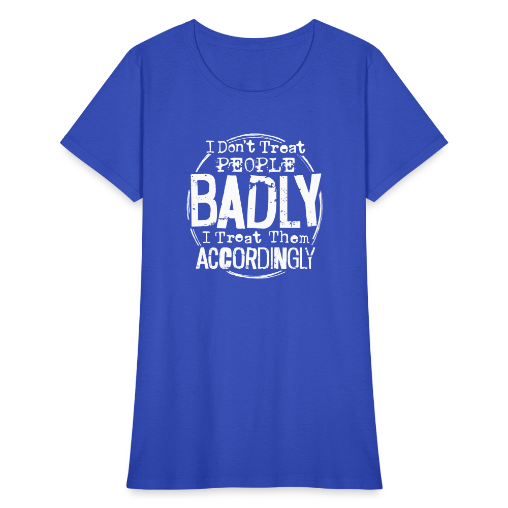 I Don't Treat People Badly I Treat Them Accordingly Women's T-Shirt - royal blue