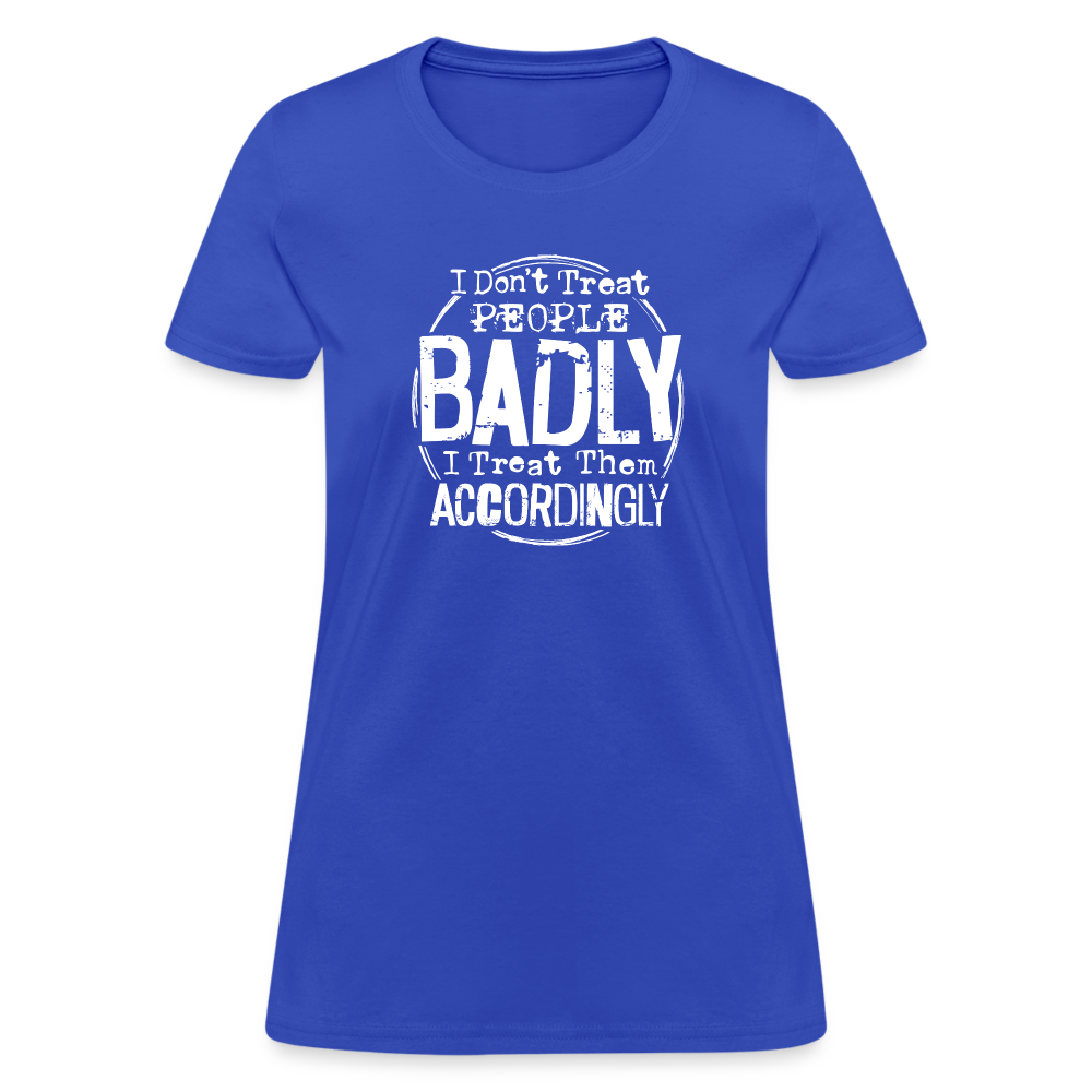 I Don't Treat People Badly I Treat Them Accordingly Women's T-Shirt - royal blue