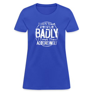 I Don't Treat People Badly I Treat Them Accordingly Women's T-Shirt - royal blue