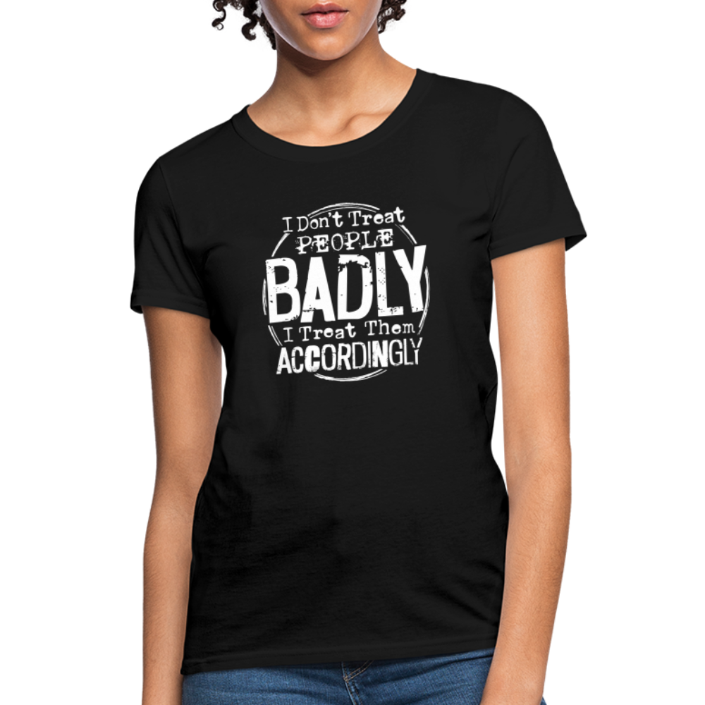 I Don't Treat People Badly I Treat Them Accordingly Women's T-Shirt - black