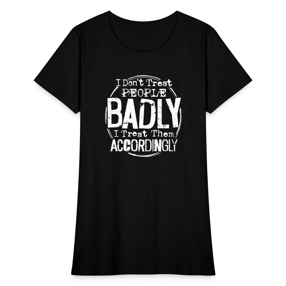 I Don't Treat People Badly I Treat Them Accordingly Women's T-Shirt - black