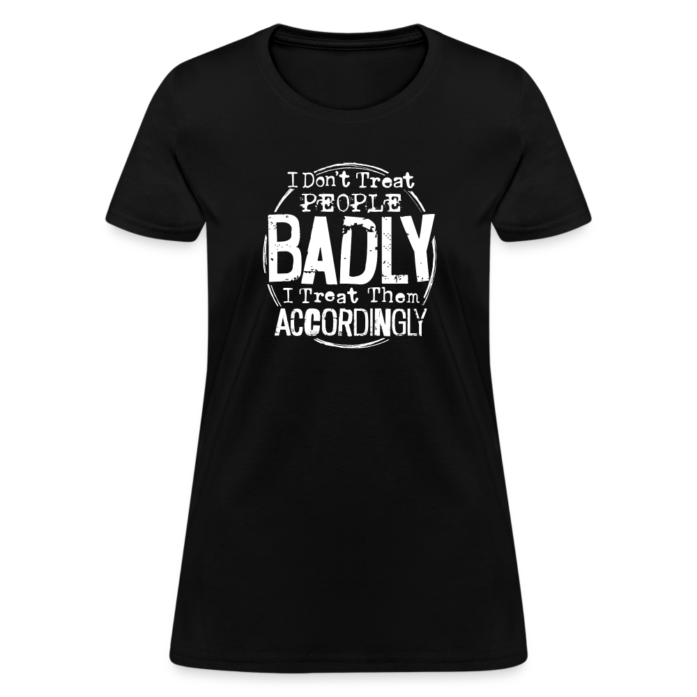 I Don't Treat People Badly I Treat Them Accordingly Women's T-Shirt - black