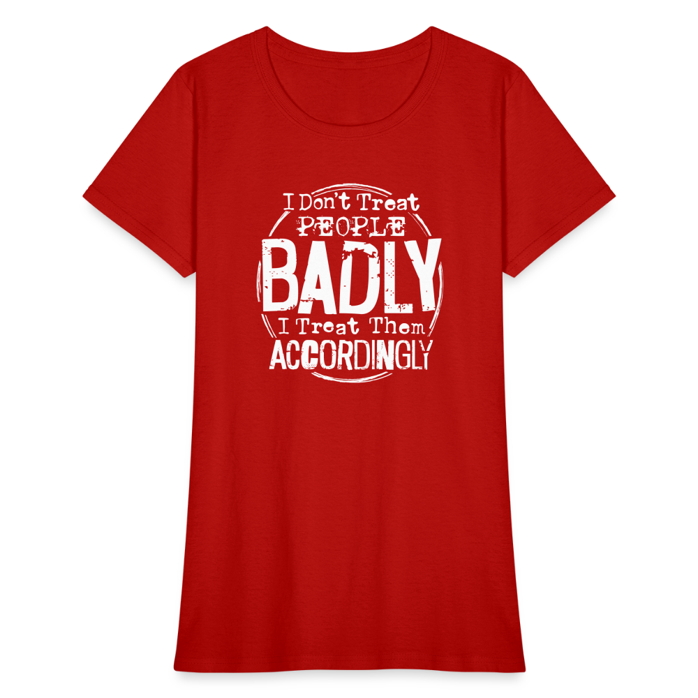 I Don't Treat People Badly I Treat Them Accordingly Women's T-Shirt - red