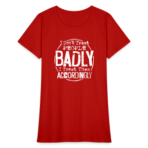 I Don't Treat People Badly I Treat Them Accordingly Women's T-Shirt - red