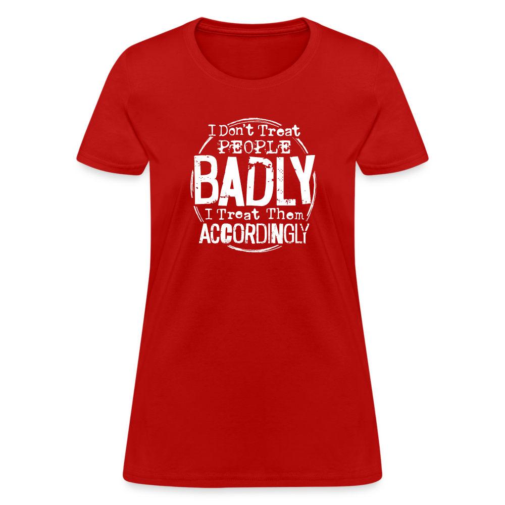 I Don't Treat People Badly I Treat Them Accordingly Women's T-Shirt - red