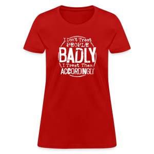 I Don't Treat People Badly I Treat Them Accordingly Women's T-Shirt - red