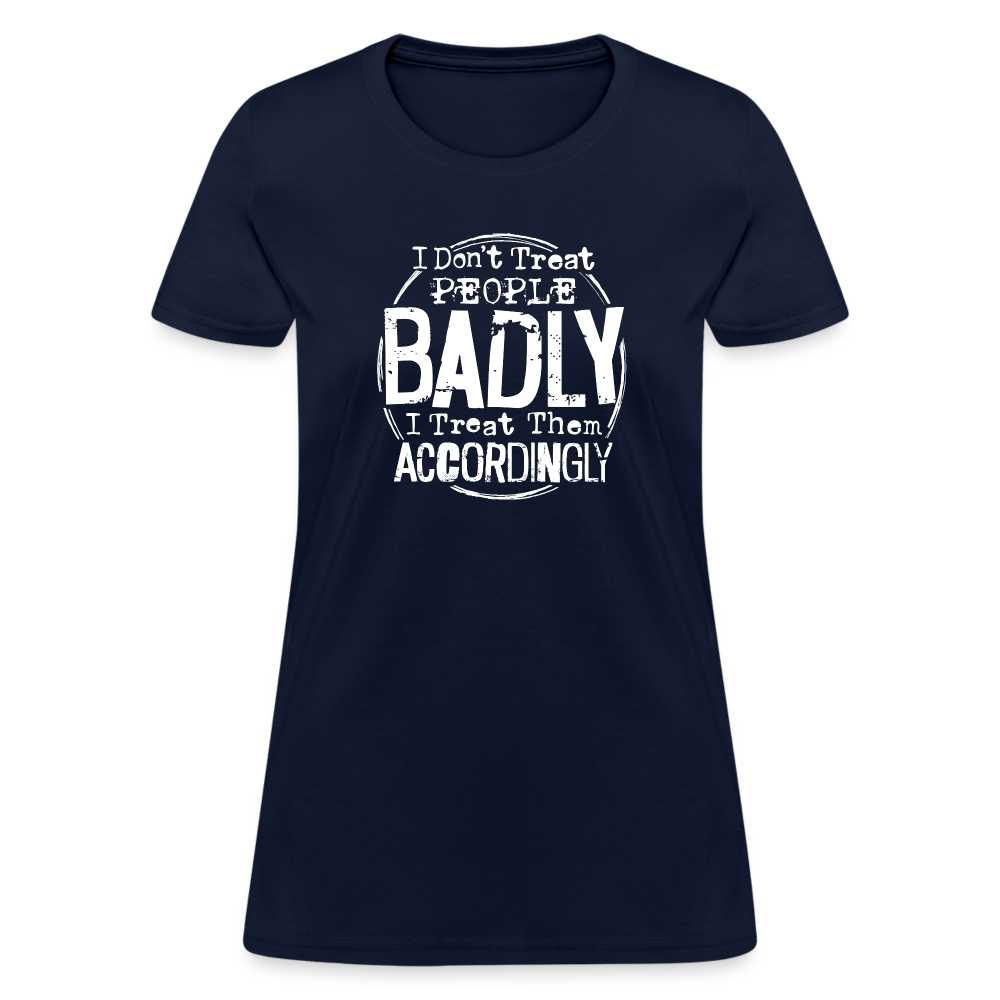 I Don't Treat People Badly I Treat Them Accordingly Women's T-Shirt - navy