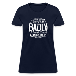 I Don't Treat People Badly I Treat Them Accordingly Women's T-Shirt - navy