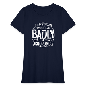 I Don't Treat People Badly I Treat Them Accordingly Women's T-Shirt - navy