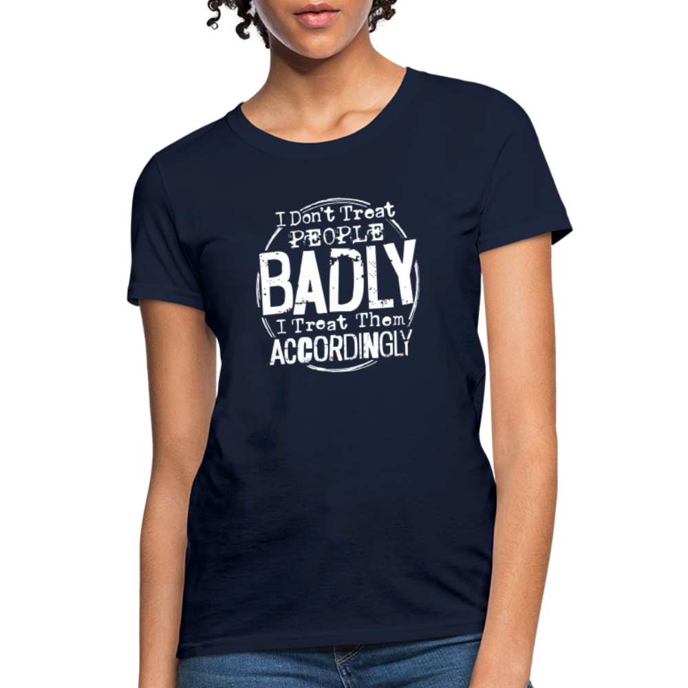 I Don't Treat People Badly I Treat Them Accordingly Women's T-Shirt - navy