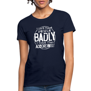 I Don't Treat People Badly I Treat Them Accordingly Women's T-Shirt - navy