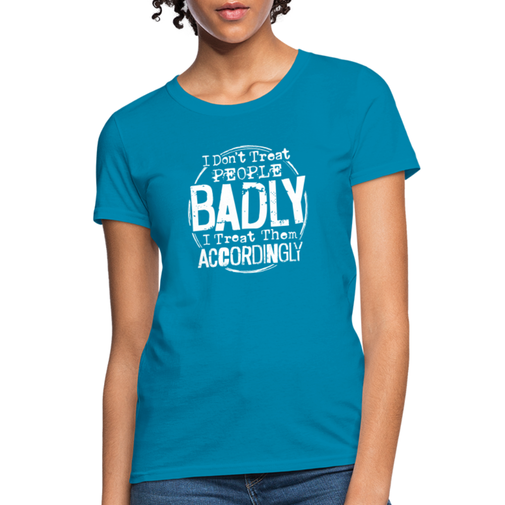 I Don't Treat People Badly I Treat Them Accordingly Women's T-Shirt - turquoise