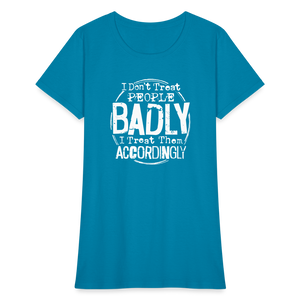 I Don't Treat People Badly I Treat Them Accordingly Women's T-Shirt - turquoise