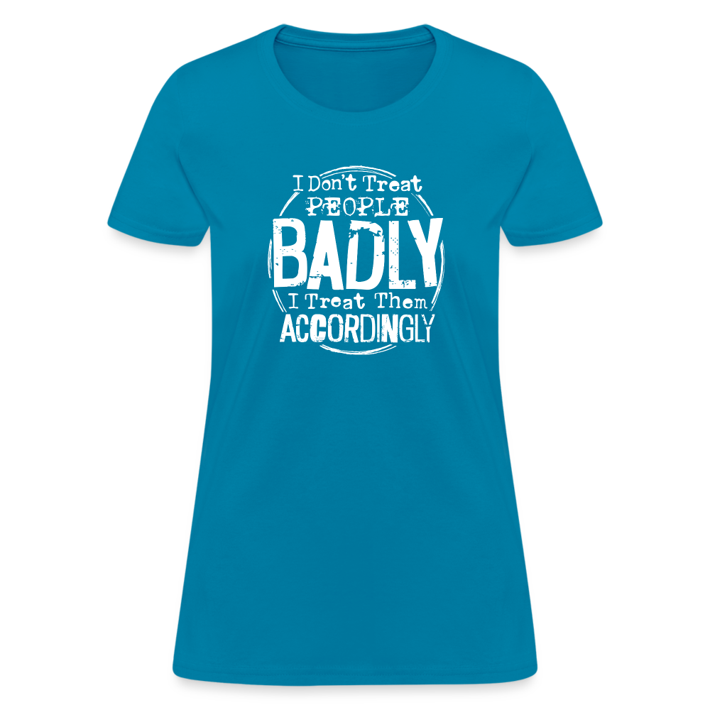 I Don't Treat People Badly I Treat Them Accordingly Women's T-Shirt - turquoise