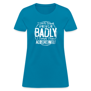 I Don't Treat People Badly I Treat Them Accordingly Women's T-Shirt - turquoise