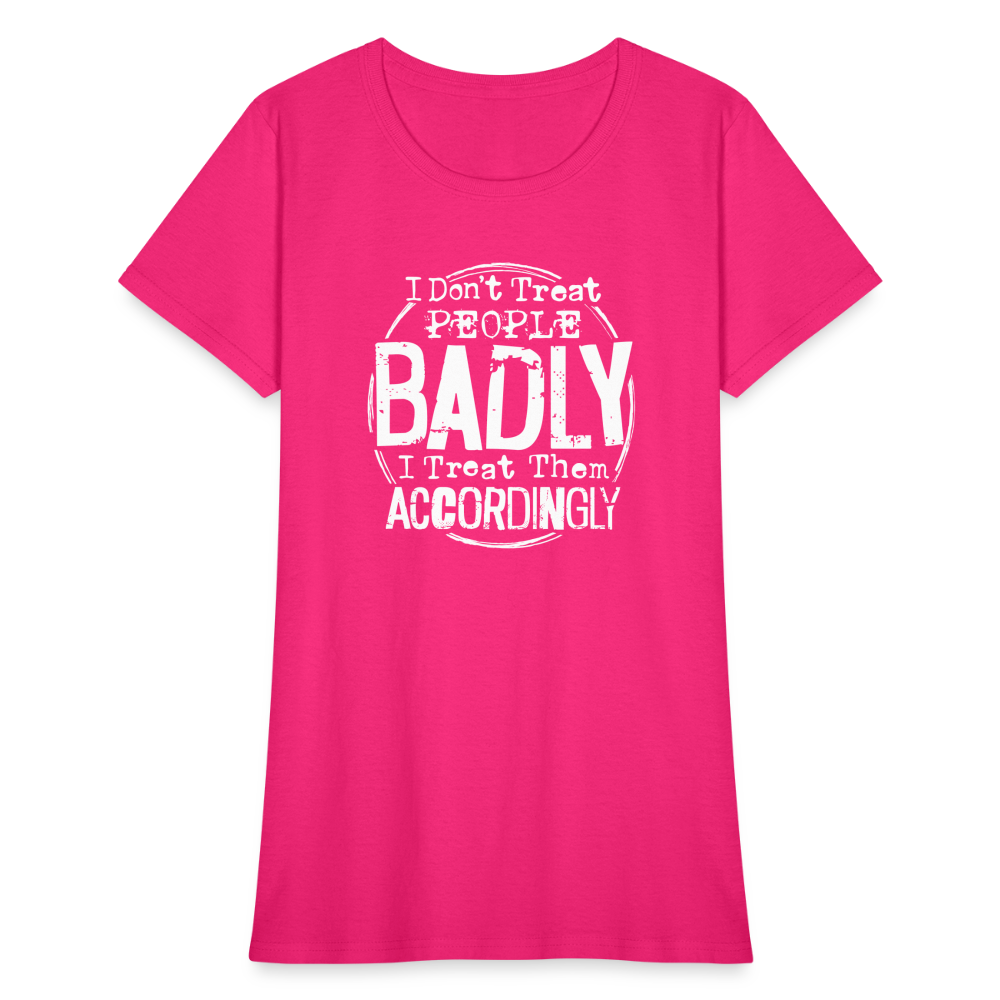 I Don't Treat People Badly I Treat Them Accordingly Women's T-Shirt - fuchsia