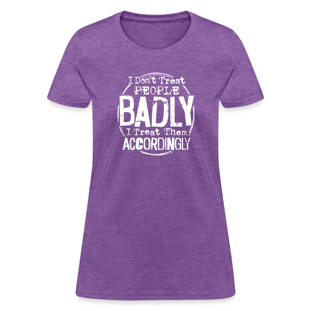 I Don't Treat People Badly I Treat Them Accordingly Women's T-Shirt - purple heather