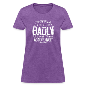 I Don't Treat People Badly I Treat Them Accordingly Women's T-Shirt - purple heather