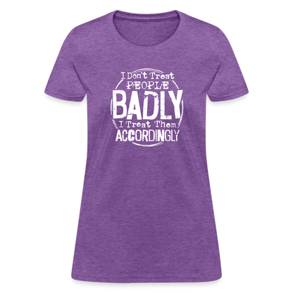 I Don't Treat People Badly I Treat Them Accordingly Women's T-Shirt - purple heather