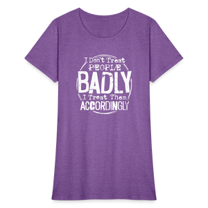 I Don't Treat People Badly I Treat Them Accordingly Women's T-Shirt - purple heather