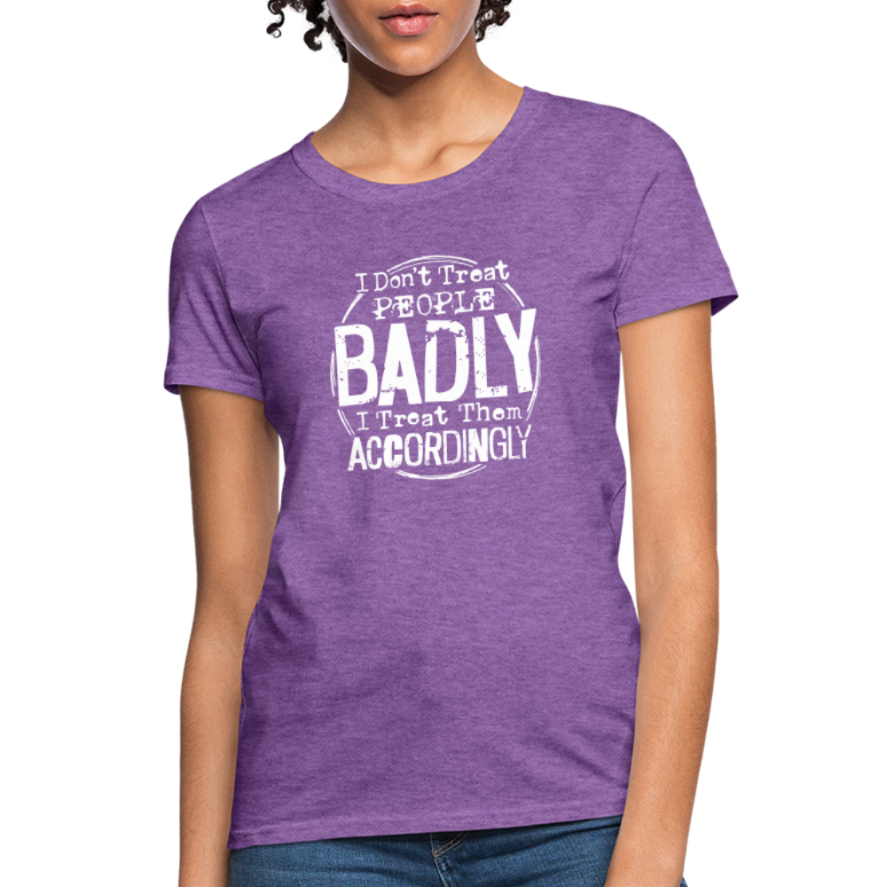 I Don't Treat People Badly I Treat Them Accordingly Women's T-Shirt - purple heather