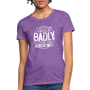 I Don't Treat People Badly I Treat Them Accordingly Women's T-Shirt - purple heather