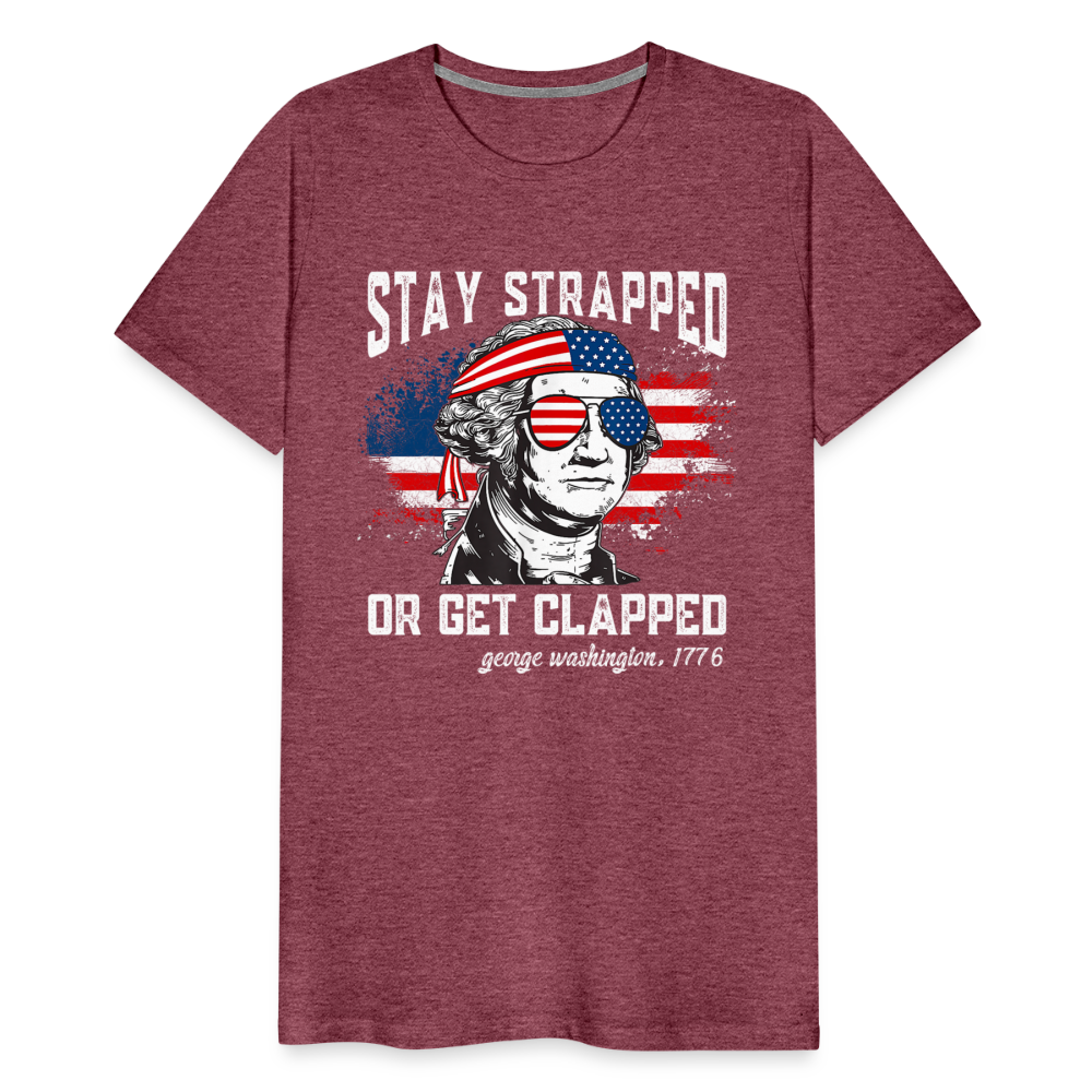 Stay Strapped Or Get Clapped - Funny George Washington 1776 Men's Premium T-Shirt - heather burgundy